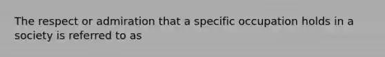 The respect or admiration that a specific occupation holds in a society is referred to as