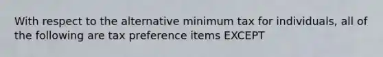 With respect to the alternative minimum tax for individuals, all of the following are tax preference items EXCEPT