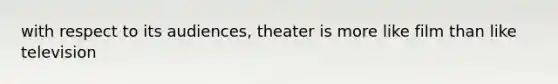 with respect to its audiences, theater is more like film than like television