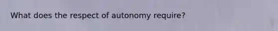 What does the respect of autonomy require?