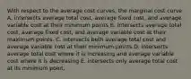 With respect to the average cost curves, the marginal cost curve A. intersects average total cost, average fixed cost, and average variable cost at their minimum points B. intersects average total cost, average fixed cost, and average variable cost at their maximum points. C. intersects both average total cost and average variable cost at their minimum points D. intersects average total cost where it is increasing and average variable cost where it is decreasing E. intersects only average total cost at its minimum point.