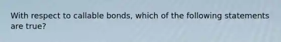 With respect to callable bonds, which of the following statements are true?