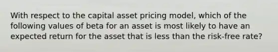 With respect to the capital asset pricing model, which of the following values of beta for an asset is most likely to have an expected return for the asset that is <a href='https://www.questionai.com/knowledge/k7BtlYpAMX-less-than' class='anchor-knowledge'>less than</a> the risk-free rate?