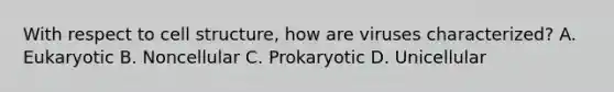 With respect to cell structure, how are viruses characterized? A. Eukaryotic B. Noncellular C. Prokaryotic D. Unicellular