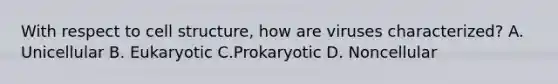 With respect to cell structure, how are viruses characterized? A. Unicellular B. Eukaryotic C.Prokaryotic D. Noncellular