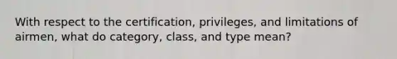 With respect to the certification, privileges, and limitations of airmen, what do category, class, and type mean?