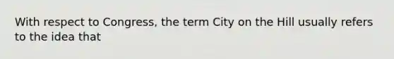 With respect to Congress, the term City on the Hill usually refers to the idea that