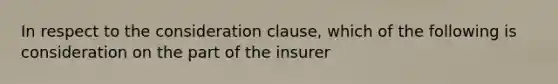 In respect to the consideration clause, which of the following is consideration on the part of the insurer