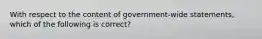 With respect to the content of government-wide statements, which of the following is correct?