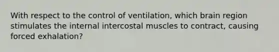 With respect to the control of ventilation, which brain region stimulates the internal intercostal muscles to contract, causing forced exhalation?