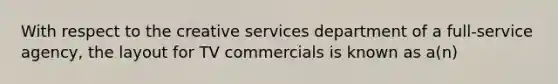 With respect to the creative services department of a full-service agency, the layout for TV commercials is known as a(n)