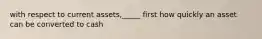 with respect to current assets,_____ first how quickly an asset can be converted to cash