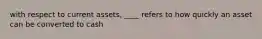 with respect to current assets, ____ refers to how quickly an asset can be converted to cash