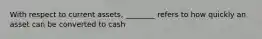 With respect to current assets, ________ refers to how quickly an asset can be converted to cash