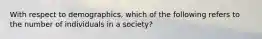 With respect to demographics, which of the following refers to the number of individuals in a society?