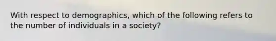 With respect to demographics, which of the following refers to the number of individuals in a society?