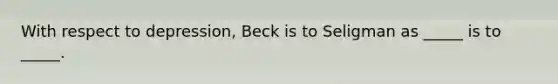 With respect to depression, Beck is to Seligman as _____ is to _____.