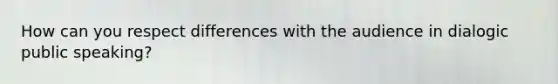 How can you respect differences with the audience in dialogic public speaking?