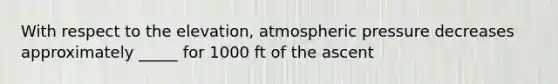 With respect to the elevation, atmospheric pressure decreases approximately _____ for 1000 ft of the ascent