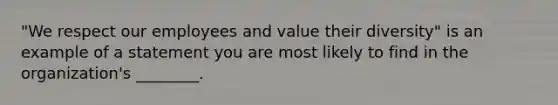 "We respect our employees and value their diversity" is an example of a statement you are most likely to find in the organization's ________.