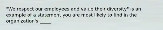 "We respect our employees and value their diversity" is an example of a statement you are most likely to find in the organization's _____.