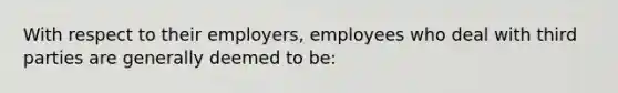 With respect to their employers, employees who deal with third parties are generally deemed to be: