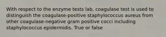 With respect to the enzyme tests lab, coagulase test is used to distinguish the coagulase-positive staphylococcus aureus from other coagulase-negative gram positive cocci including staphylococcus epidermidis. True or false