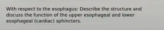 With respect to the esophagus: Describe the structure and discuss the function of the upper esophageal and lower esophageal (cardiac) sphincters.