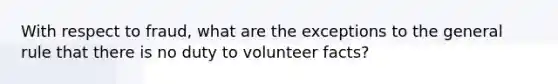 With respect to fraud, what are the exceptions to the general rule that there is no duty to volunteer facts?