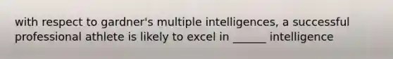 with respect to gardner's multiple intelligences, a successful professional athlete is likely to excel in ______ intelligence