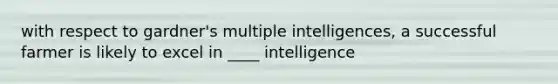 with respect to gardner's multiple intelligences, a successful farmer is likely to excel in ____ intelligence