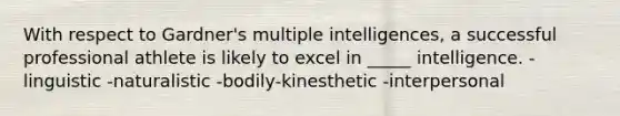 With respect to Gardner's multiple intelligences, a successful professional athlete is likely to excel in _____ intelligence. -linguistic -naturalistic -bodily-kinesthetic -interpersonal