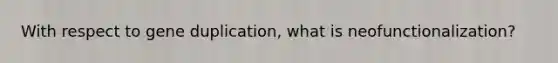 With respect to gene duplication, what is neofunctionalization?