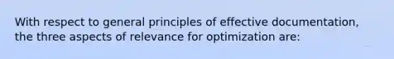 With respect to general principles of effective documentation, the three aspects of relevance for optimization are: