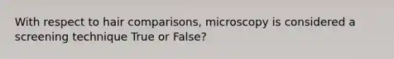 With respect to hair comparisons, microscopy is considered a screening technique True or False?