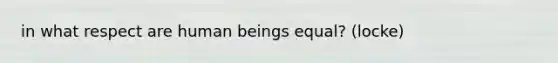 in what respect are human beings equal? (locke)