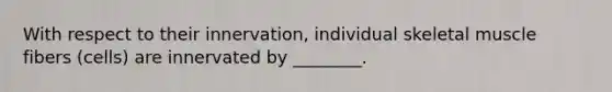 With respect to their innervation, individual skeletal muscle fibers (cells) are innervated by ________.