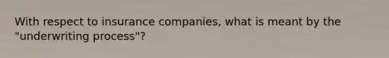 With respect to insurance companies, what is meant by the "underwriting process"?