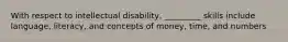 With respect to intellectual disability, _________ skills include language, literacy, and concepts of money, time, and numbers