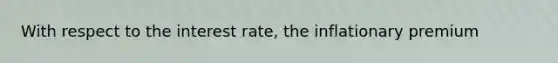 With respect to the interest rate, the inflationary premium