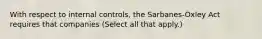 With respect to internal controls, the Sarbanes-Oxley Act requires that companies (Select all that apply.)