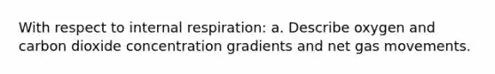 With respect to internal respiration: a. Describe oxygen and carbon dioxide concentration gradients and net gas movements.