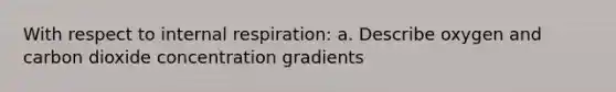 With respect to internal respiration: a. Describe oxygen and carbon dioxide concentration gradients