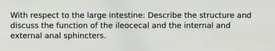 With respect to the <a href='https://www.questionai.com/knowledge/kGQjby07OK-large-intestine' class='anchor-knowledge'>large intestine</a>: Describe the structure and discuss the function of the ileocecal and the internal and external anal sphincters.