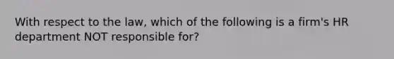 With respect to the​ law, which of the following is a​ firm's HR department NOT responsible​ for?