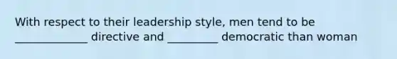 With respect to their leadership style, men tend to be _____________ directive and _________ democratic than woman