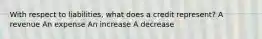 With respect to liabilities, what does a credit represent? A revenue An expense An increase A decrease