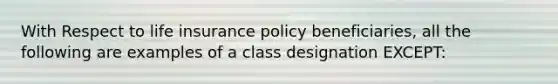 With Respect to life insurance policy beneficiaries, all the following are examples of a class designation EXCEPT: