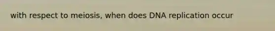 with respect to meiosis, when does DNA replication occur