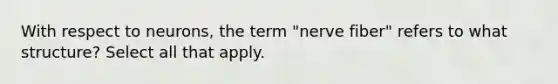 With respect to neurons, the term "nerve fiber" refers to what structure? Select all that apply.